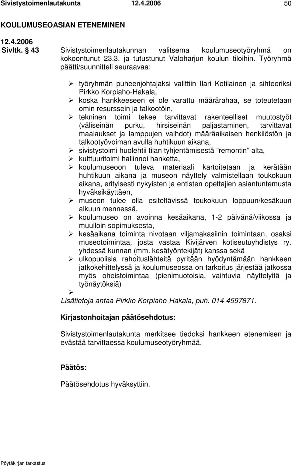 resurssein ja talkootöin, tekninen toimi tekee tarvittavat rakenteelliset muutostyöt (väliseinän purku, hirsiseinän paljastaminen, tarvittavat maalaukset ja lamppujen vaihdot) määräaikaisen