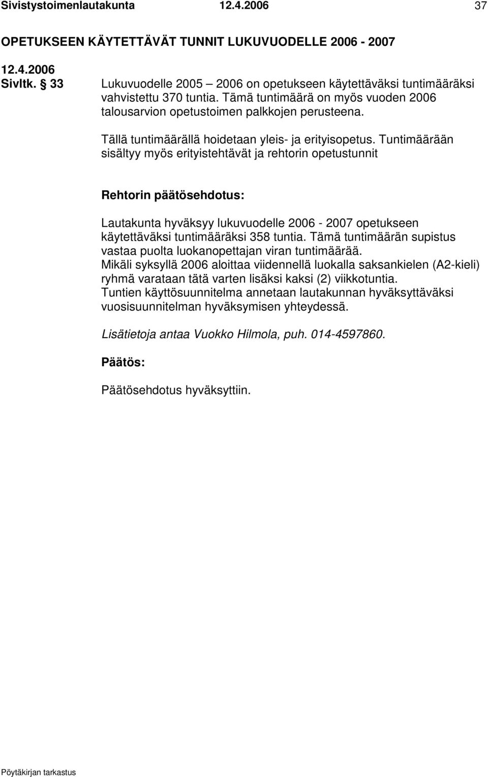 Tuntimäärään sisältyy myös erityistehtävät ja rehtorin opetustunnit Rehtorin päätösehdotus: Lautakunta hyväksyy lukuvuodelle 2006-2007 opetukseen käytettäväksi tuntimääräksi 358 tuntia.