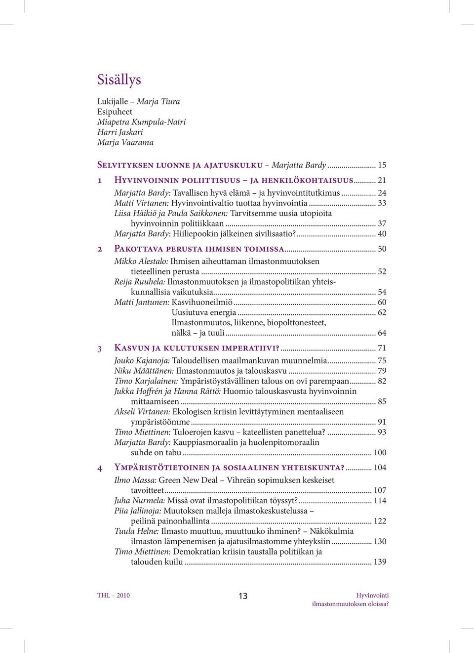 .. 33 Liisa Häikiö ja Paula Saikkonen: Tarvitsemme uusia utopioita hyvinvoinnin politiikkaan... 37 Marjatta Bardy: Hiiliepookin jälkeinen sivilisaatio?... 40 2 Pakottava perusta ihmisen toimissa.