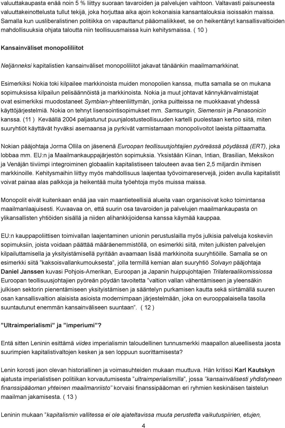 Samalla kun uusliberalistinen politiikka on vapauttanut pääomaliikkeet, se on heikentänyt kansallisvaltioiden mahdollisuuksia ohjata taloutta niin teollisuusmaissa kuin kehitysmaissa.