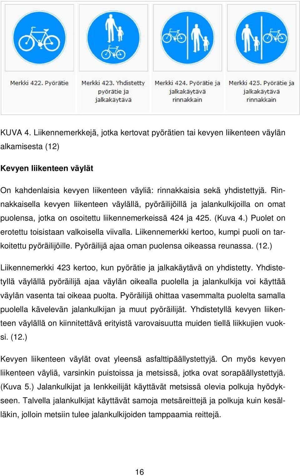 ) Puolet on erotettu toisistaan valkoisella viivalla. Liikennemerkki kertoo, kumpi puoli on tarkoitettu pyöräilijöille. Pyöräilijä ajaa oman puolensa oikeassa reunassa. (12.