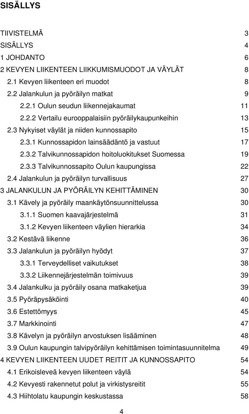 3.3 Talvikunnossapito Oulun kaupungissa 22 2.4 Jalankulun ja pyöräilyn turvallisuus 27 3 JALANKULUN JA PYÖRÄILYN KEHITTÄMINEN 30 3.1 Kävely ja pyöräily maankäytönsuunnittelussa 30 3.1.1 Suomen kaavajärjestelmä 31 3.