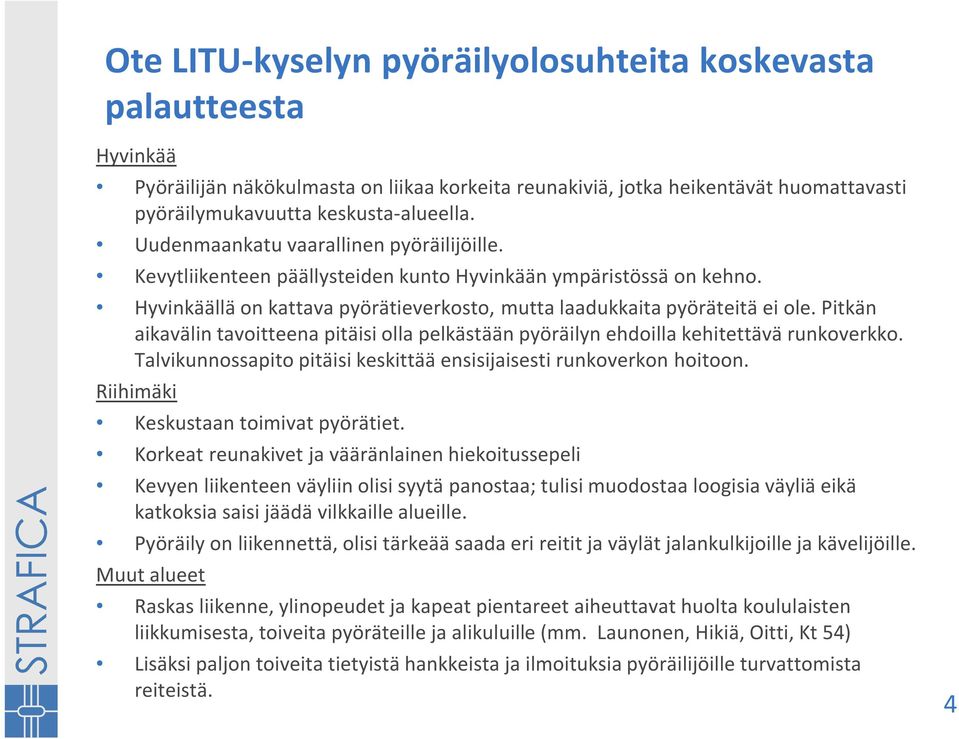 Pitkän aikavälin tavoitteena pitäisi olla pelkästään pyöräilyn ehdoilla kehitettävä runkoverkko. Talvikunnossapito pitäisi keskittää ensisijaisesti runkoverkon hoitoon.