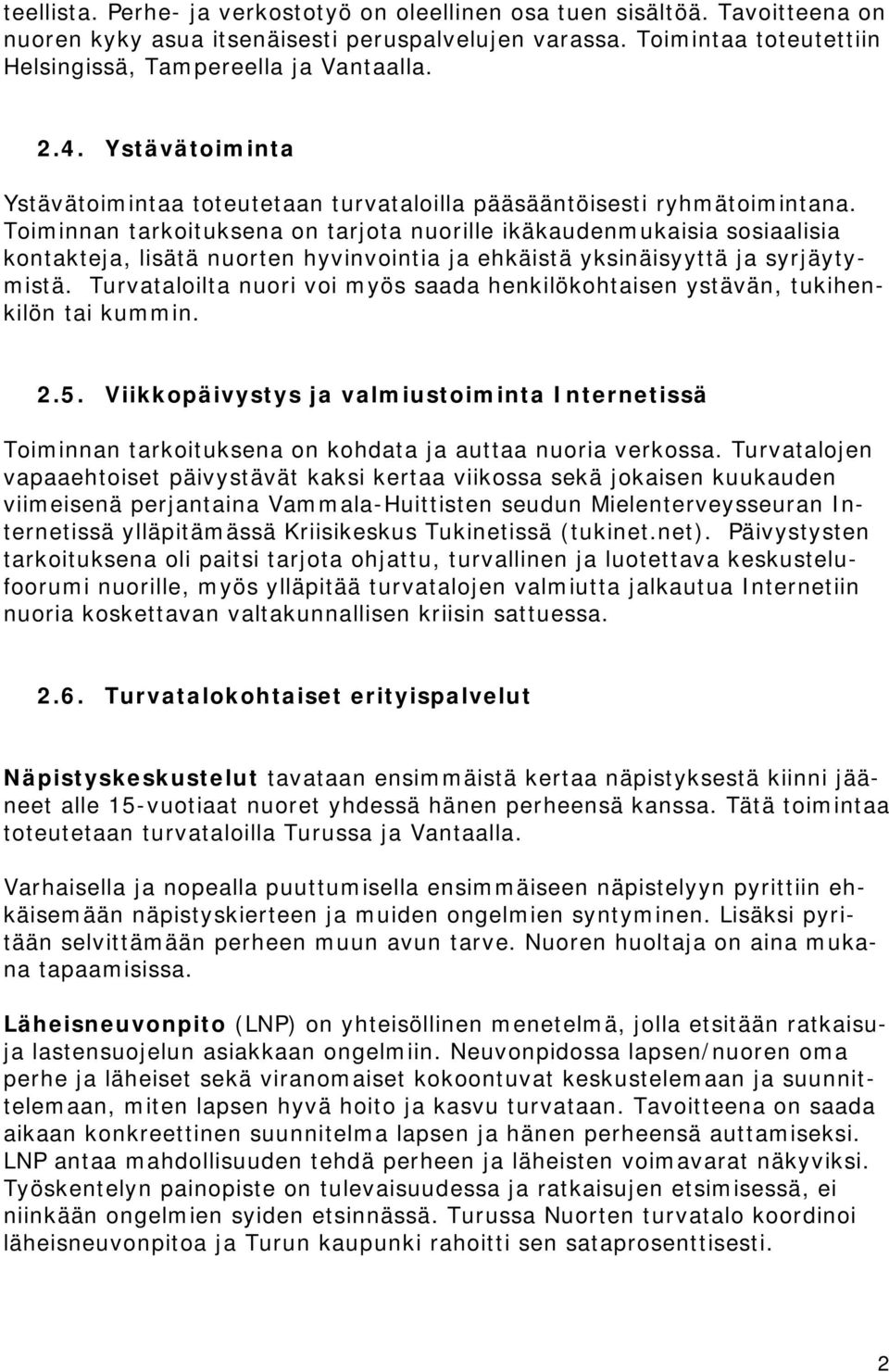 Toiminnan tarkoituksena on tarjota nuorille ikäkaudenmukaisia sosiaalisia kontakteja, lisätä nuorten hyvinvointia ja ehkäistä yksinäisyyttä ja syrjäytymistä.