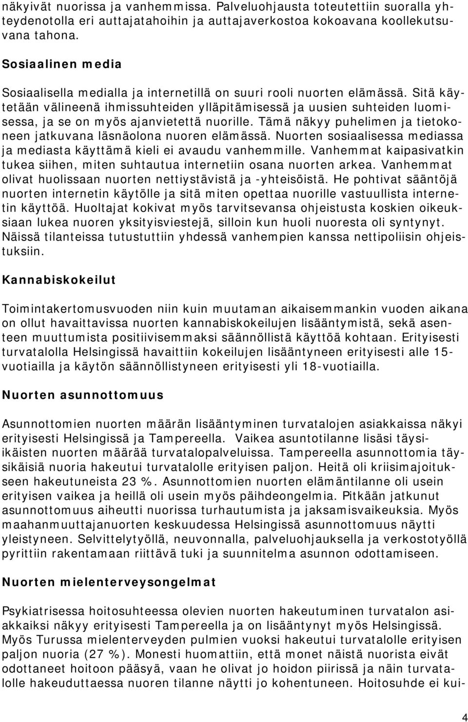 Sitä käytetään välineenä ihmissuhteiden ylläpitämisessä ja uusien suhteiden luomisessa, ja se on myös ajanvietettä nuorille. Tämä näkyy puhelimen ja tietokoneen jatkuvana läsnäolona nuoren elämässä.