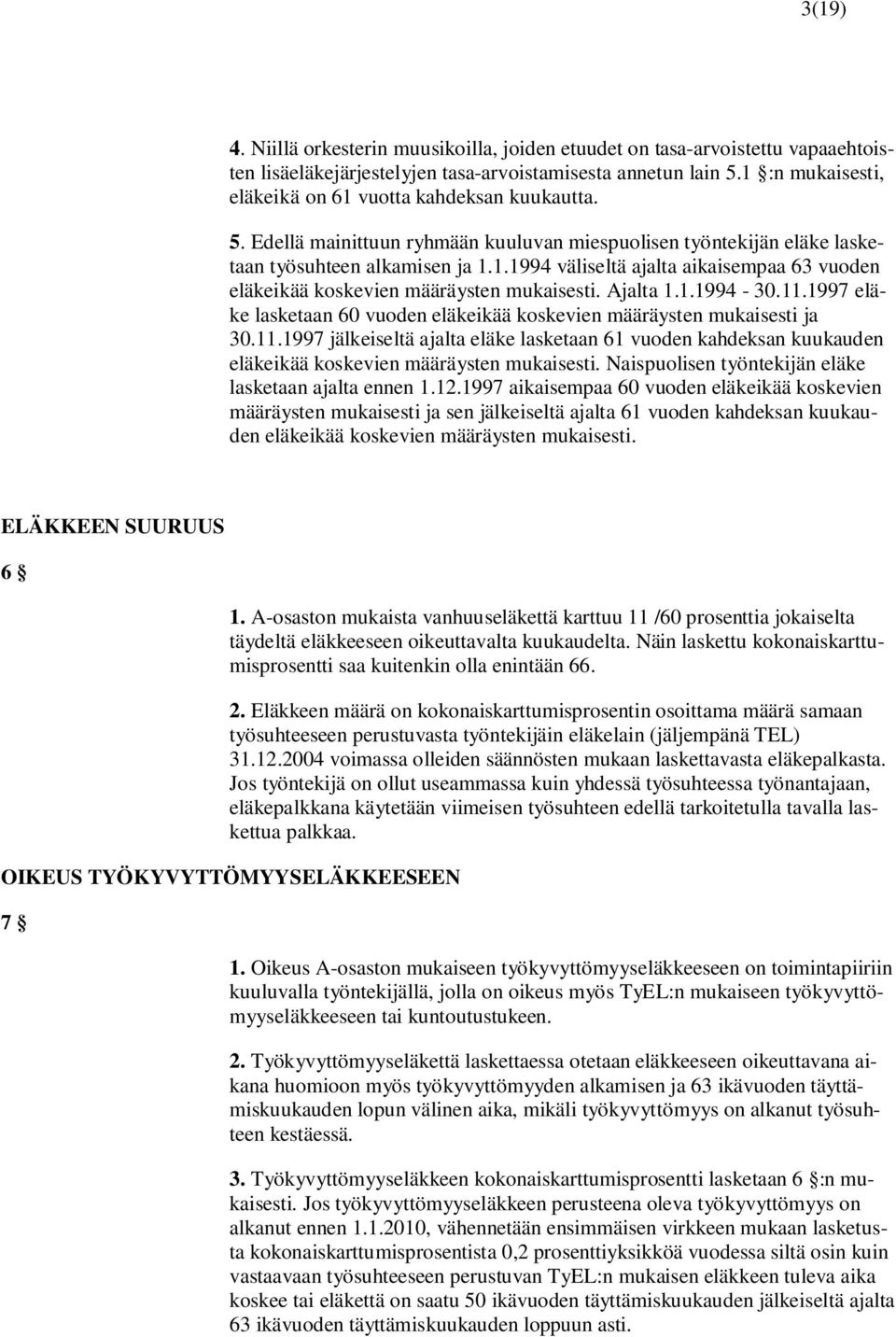 Ajalta 1.1.1994-30.11.1997 eläke lasketaan 60 vuoden eläkeikää koskevien määräysten mukaisesti ja 30.11.1997 jälkeiseltä ajalta eläke lasketaan 61 vuoden kahdeksan kuukauden eläkeikää koskevien määräysten mukaisesti.