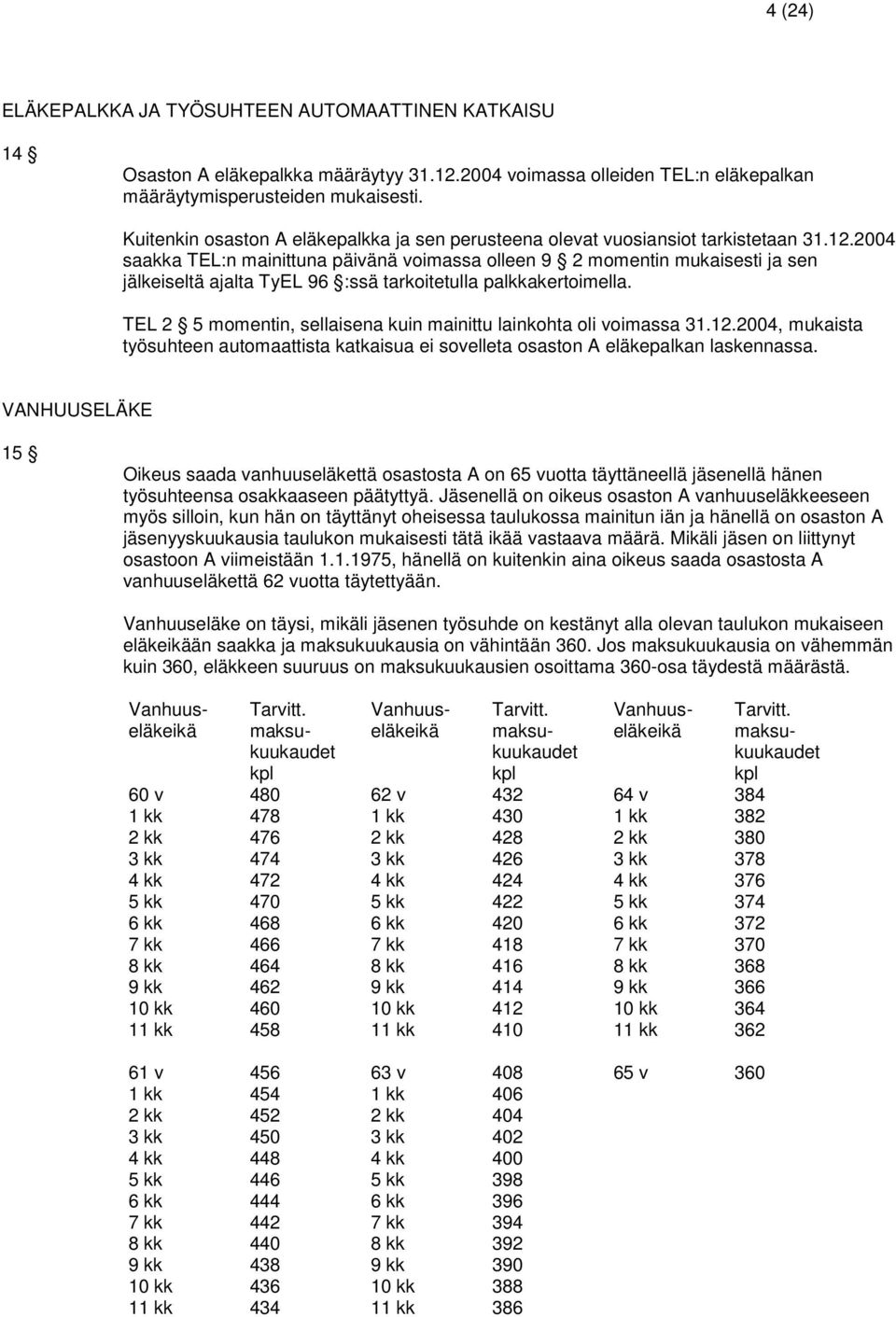 2004 saakka TEL:n mainittuna päivänä voimassa olleen 9 2 momentin mukaisesti ja sen jälkeiseltä ajalta TyEL 96 :ssä tarkoitetulla palkkakertoimella.