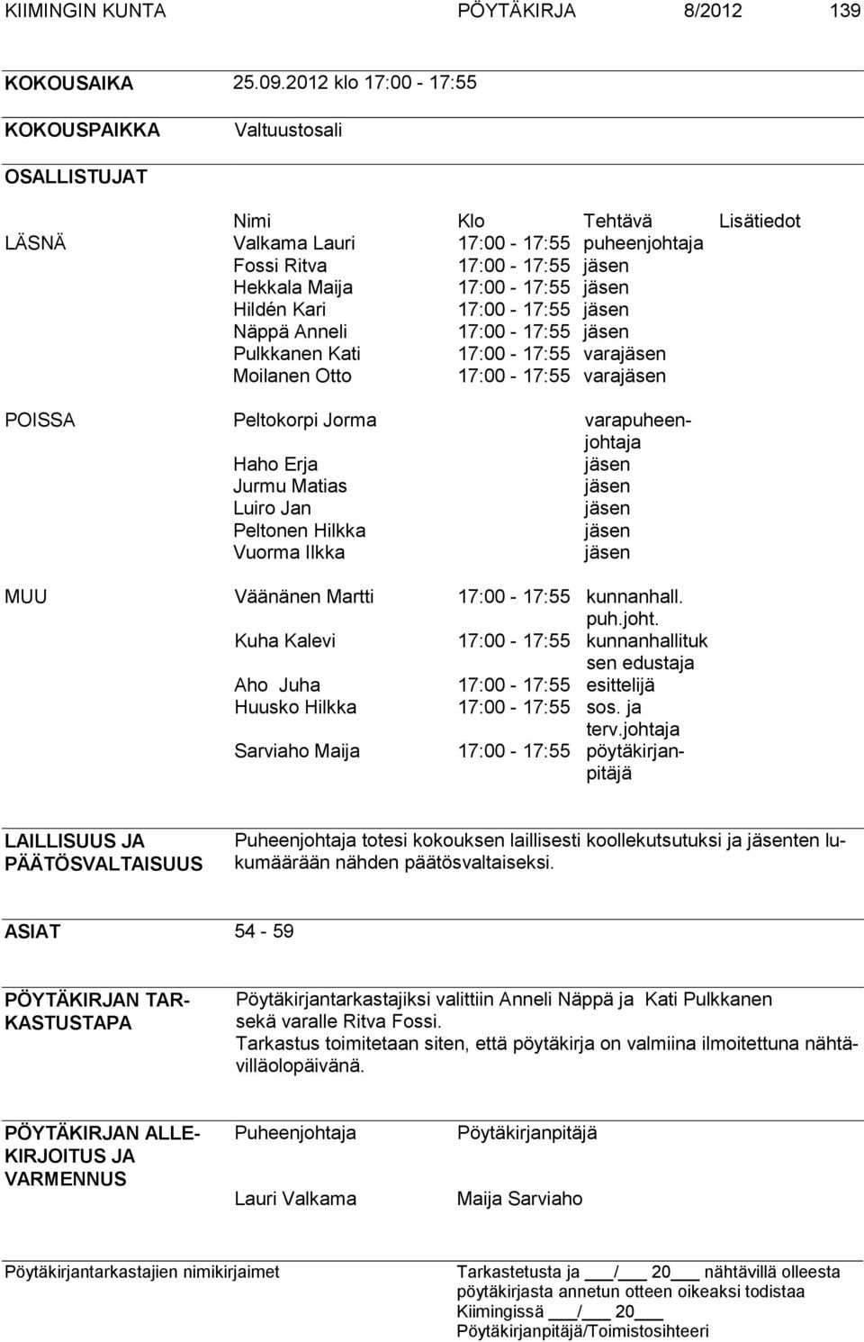 Hildén Kari 17:00-17:55 jäsen Näppä Anneli 17:00-17:55 jäsen Pulkkanen Kati 17:00-17:55 varajäsen Moilanen Otto 17:00-17:55 varajäsen POISSA Peltokorpi Jorma varapuheenjohtaja Haho Erja jäsen Jurmu
