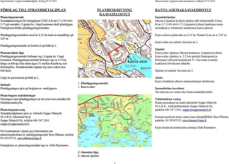 Planområdets läge Planläggningsområdet befinner sig i Lågnäs by i Ingå kommun. Planläggningsområdet befinner sig ca 2,5 km längs en bilväg från stamvägen 51 mellan Raseborg och Helsingfors.
