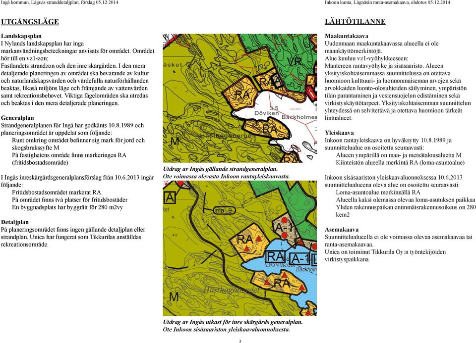 rekreationsbehovet. Viktiga fågelområden ska utredas och beaktas i den mera detaljerade planeringen. Generalplan Strandgeneralplanen för Ingå har godkänts 10.8.