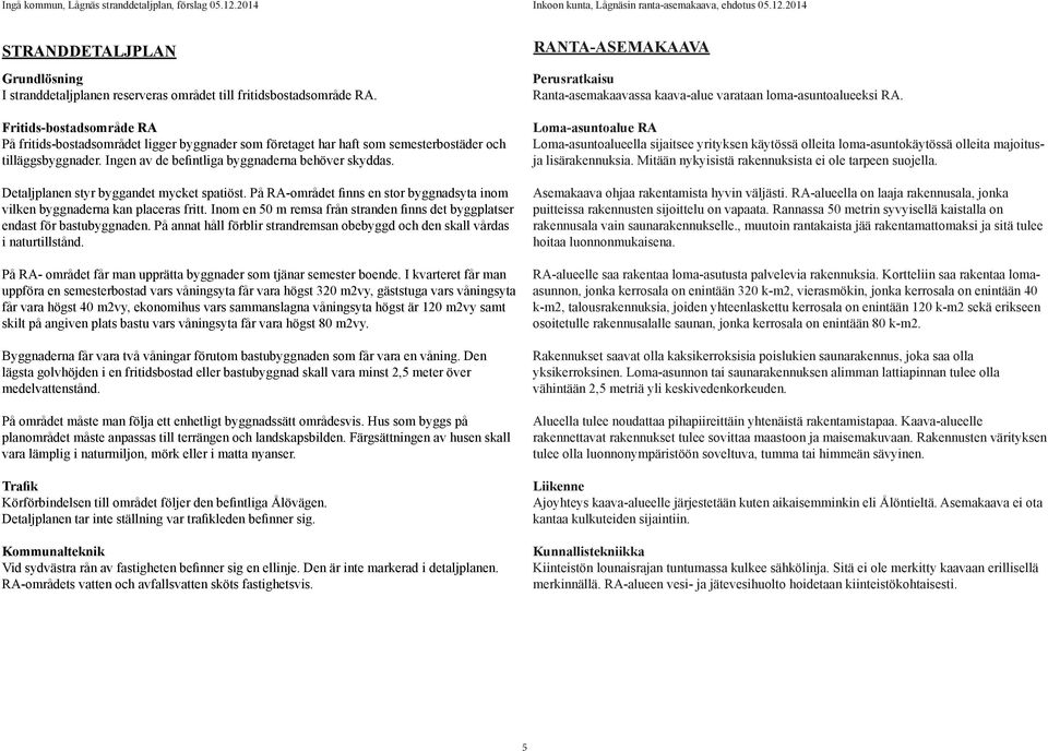 Detaljplanen styr byggandet mycket spatiöst. På RA-området finns en stor byggnadsyta inom vilken byggnaderna kan placeras fritt.