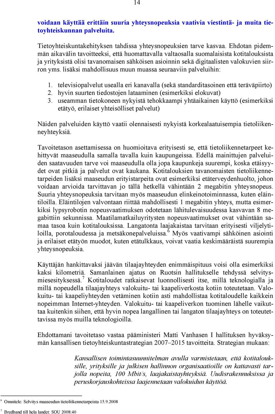 lisäksi mahdollisuus muun muassa seuraaviin palveluihin: 1. televisiopalvelut usealla eri kanavalla (sekä standarditasoinen että teräväpiirto) 2.