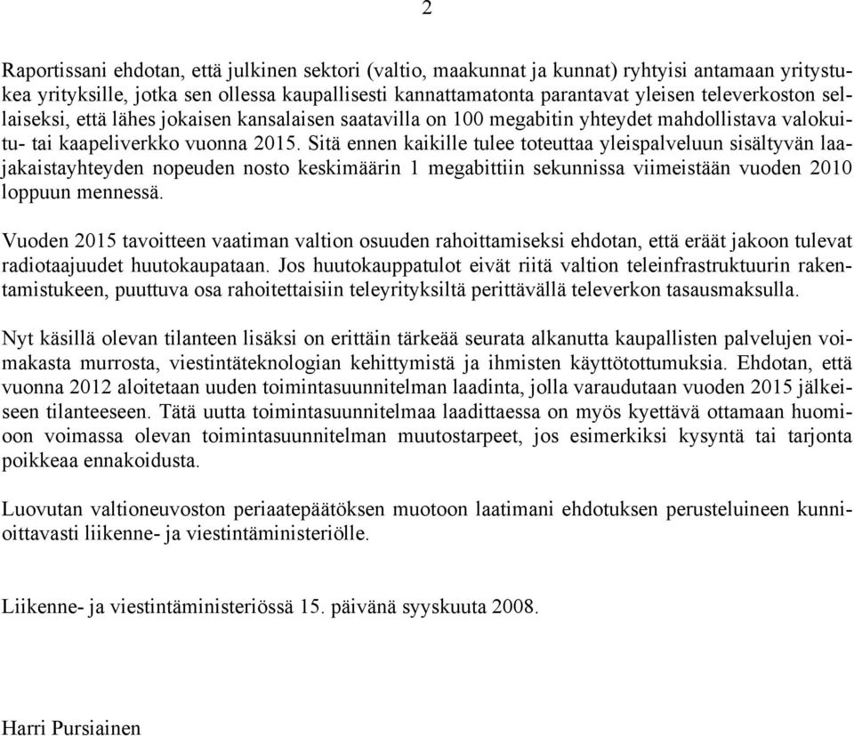 Sitä ennen kaikille tulee toteuttaa yleispalveluun sisältyvän laajakaistayhteyden nopeuden nosto keskimäärin 1 megabittiin sekunnissa viimeistään vuoden 2010 loppuun mennessä.
