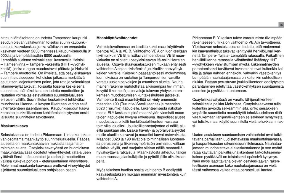 Lempäälä sijaitsee voimakkaasti kasvavalla Helsinki Hämeenlinna Tampere akselilla (HHT vyöhykkeellä), jonka rungon muodostavat päärata ja Helsinki Tampere moottoritie.