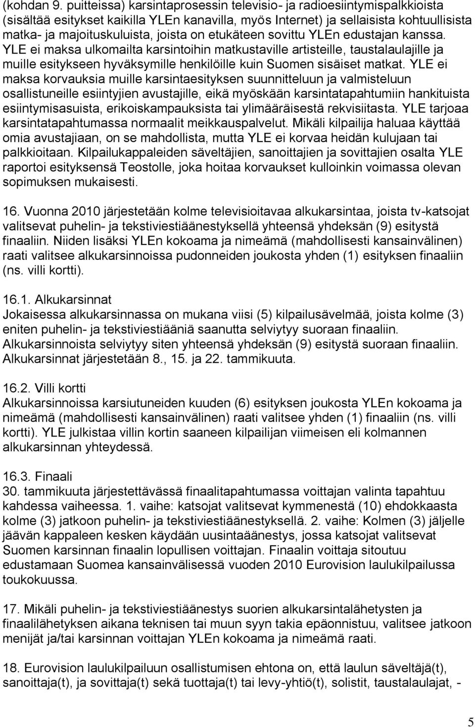 etukäteen sovittu YLEn edustajan kanssa. YLE ei maksa ulkomailta karsintoihin matkustaville artisteille, taustalaulajille ja muille esitykseen hyväksymille henkilöille kuin Suomen sisäiset matkat.