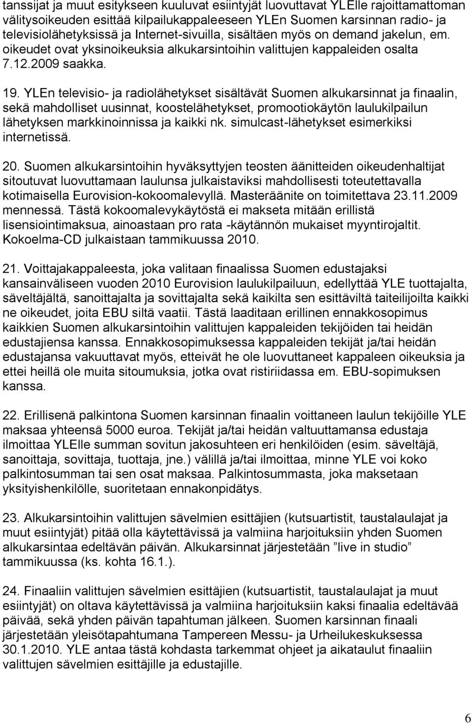 YLEn televisio- ja radiolähetykset sisältävät Suomen alkukarsinnat ja finaalin, sekä mahdolliset uusinnat, koostelähetykset, promootiokäytön laulukilpailun lähetyksen markkinoinnissa ja kaikki nk.