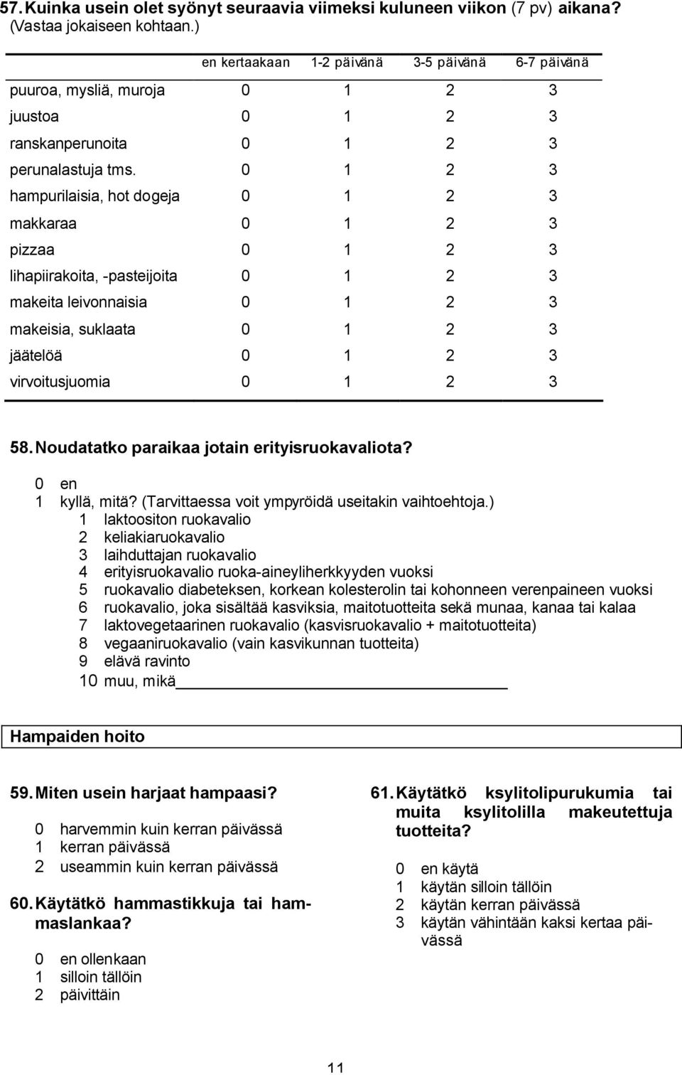 0 1 2 3 hampurilaisia, hot dogeja 0 1 2 3 makkaraa 0 1 2 3 pizzaa 0 1 2 3 lihapiirakoita, -pasteijoita 0 1 2 3 makeita leivonnaisia 0 1 2 3 makeisia, suklaata 0 1 2 3 jäätelöä 0 1 2 3 virvoitusjuomia