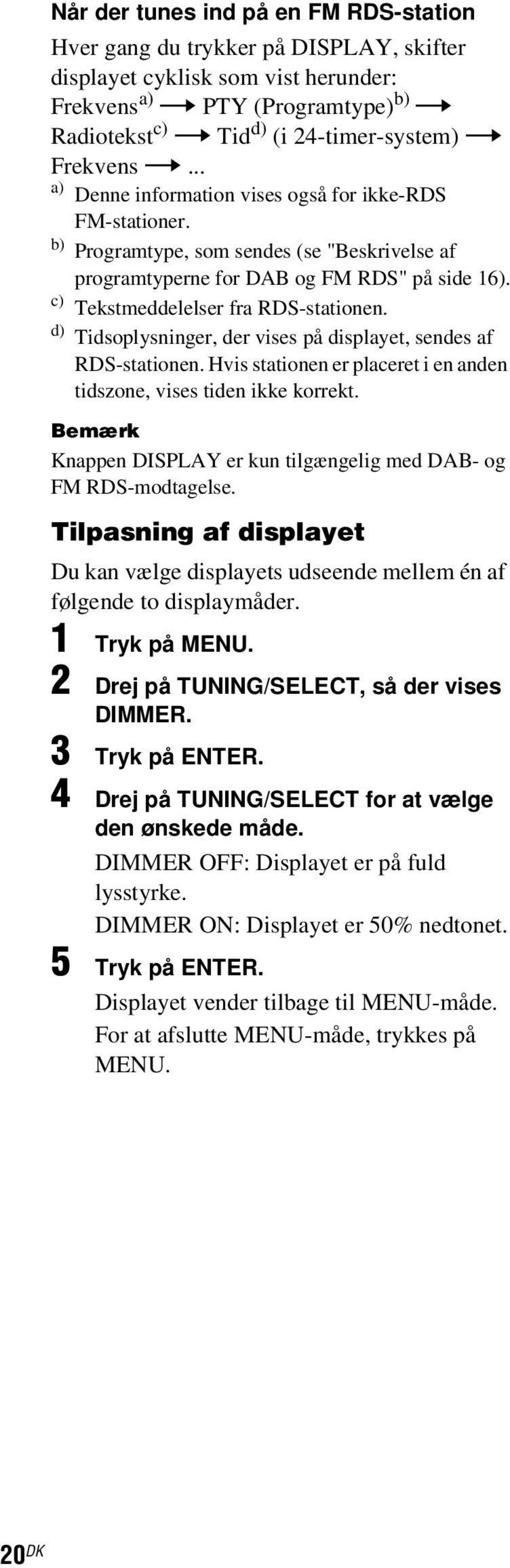 c) Tekstmeddelelser fra RDS-stationen. d) Tidsoplysninger, der vises på displayet, sendes af RDS-stationen. Hvis stationen er placeret i en anden tidszone, vises tiden ikke korrekt.