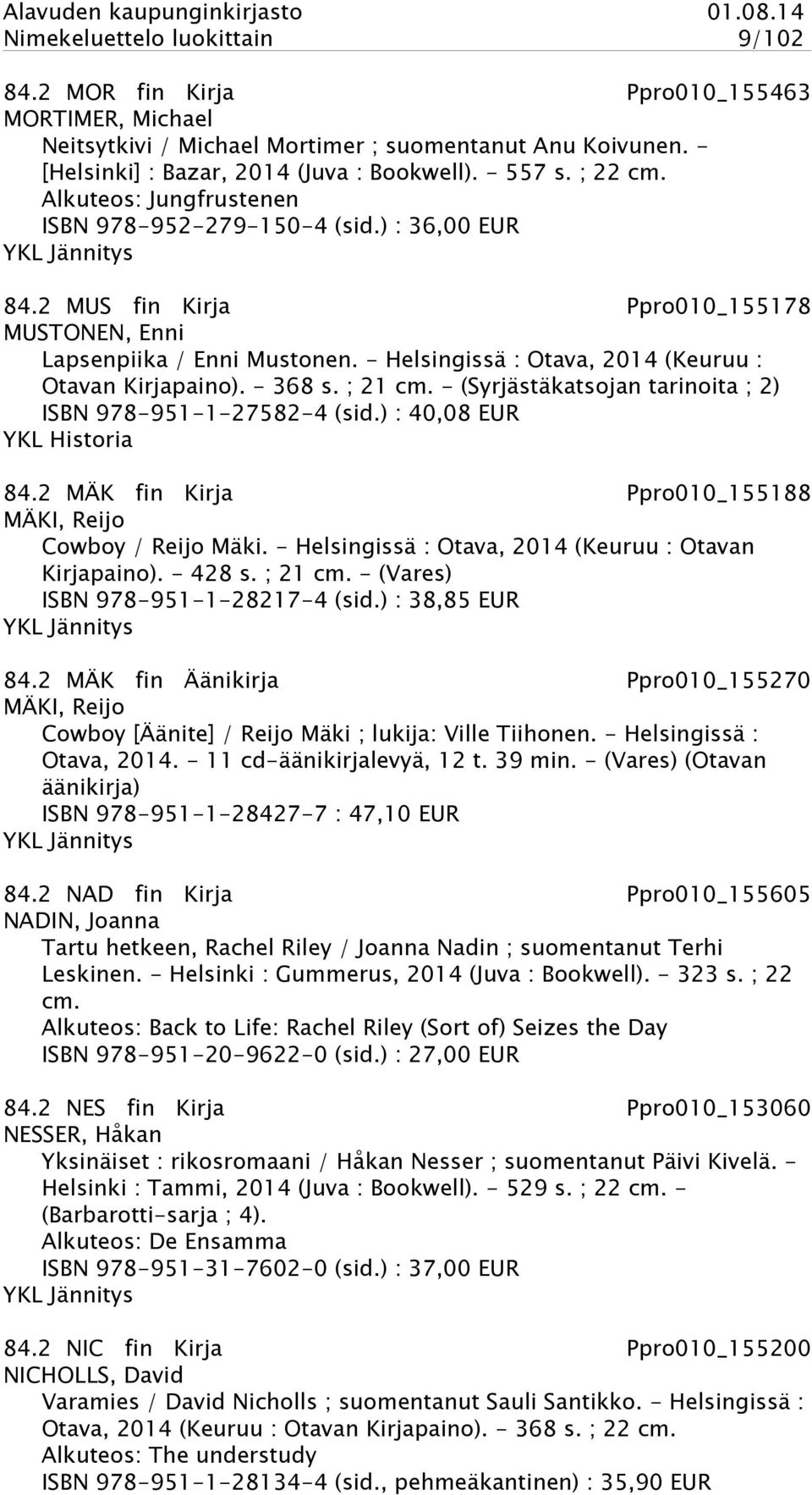 - Helsingissä : Otava, 2014 (Keuruu : Otavan Kirjapaino). - 368 s. ; 21 cm. - (Syrjästäkatsojan tarinoita ; 2) ISBN 978-951-1-27582-4 (sid.) : 40,08 EUR YKL Historia 84.