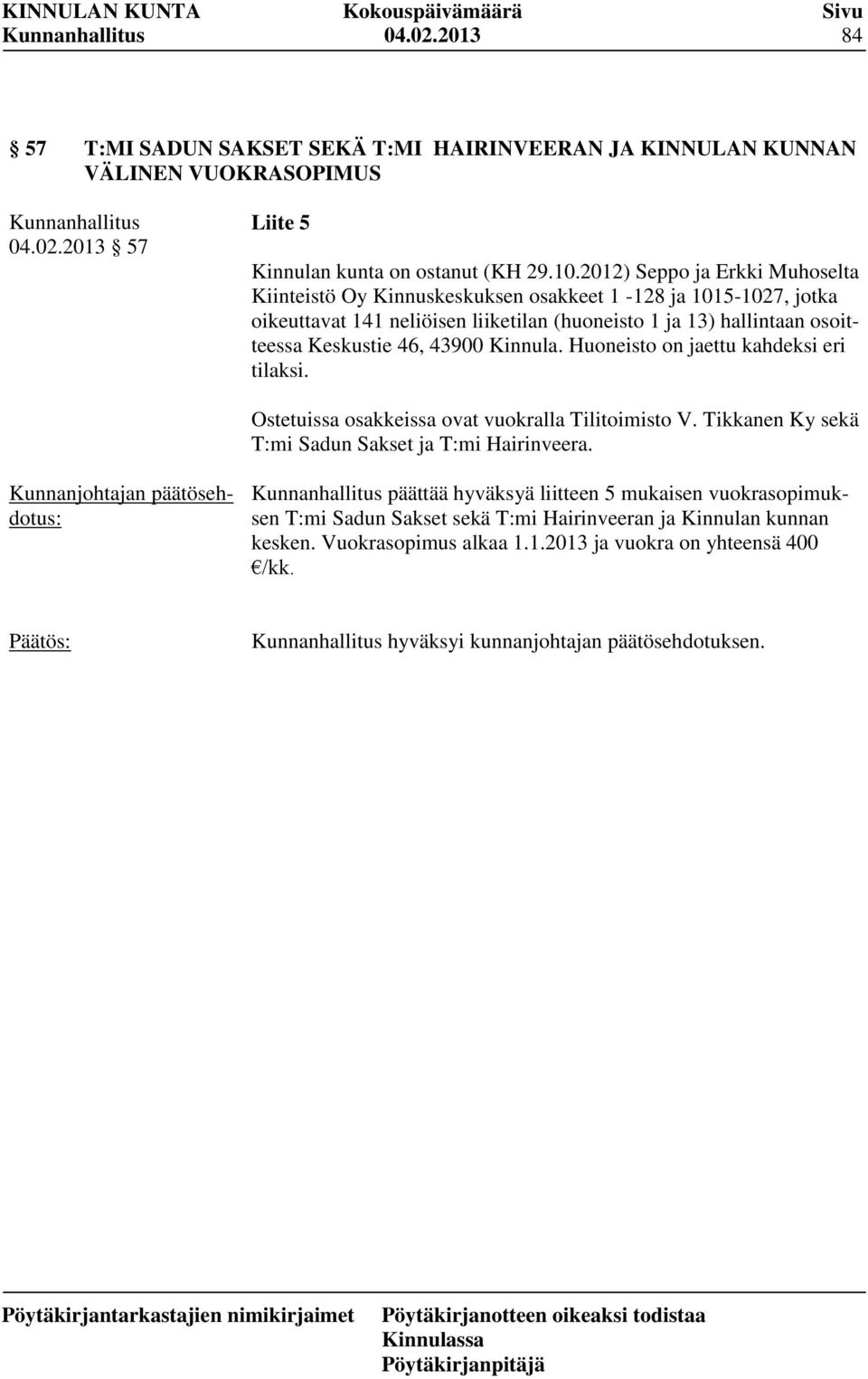 43900 Kinnula. Huoneisto on jaettu kahdeksi eri tilaksi. Ostetuissa osakkeissa ovat vuokralla Tilitoimisto V. Tikkanen Ky sekä T:mi Sadun Sakset ja T:mi Hairinveera.