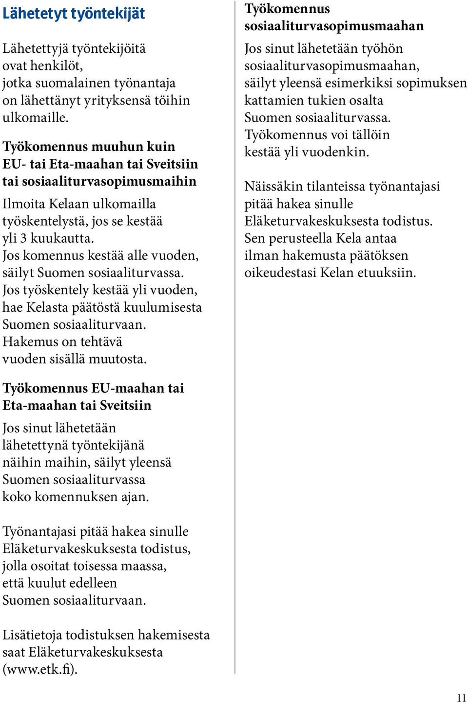 Jos komennus kestää alle vuoden, säilyt Suomen sosiaaliturvassa. Jos työskentely kestää yli vuoden, hae Kelasta päätöstä kuulumisesta Hakemus on tehtävä vuoden sisällä muutosta.