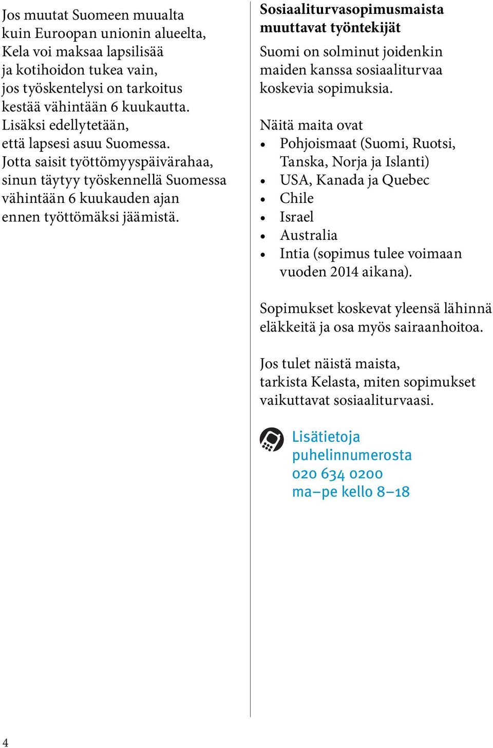 Sosiaaliturvasopimusmaista muuttavat työntekijät Suomi on solminut joidenkin maiden kanssa sosiaaliturvaa koskevia sopimuksia.