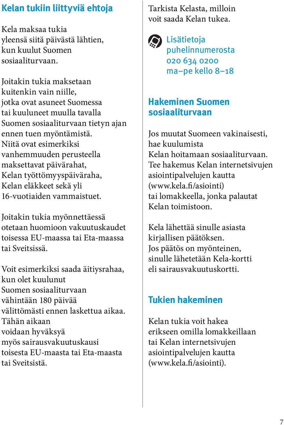 Niitä ovat esimerkiksi vanhemmuuden perusteella maksettavat päivärahat, Kelan työttömyyspäiväraha, Kelan eläkkeet sekä yli 16-vuotiaiden vammaistuet.