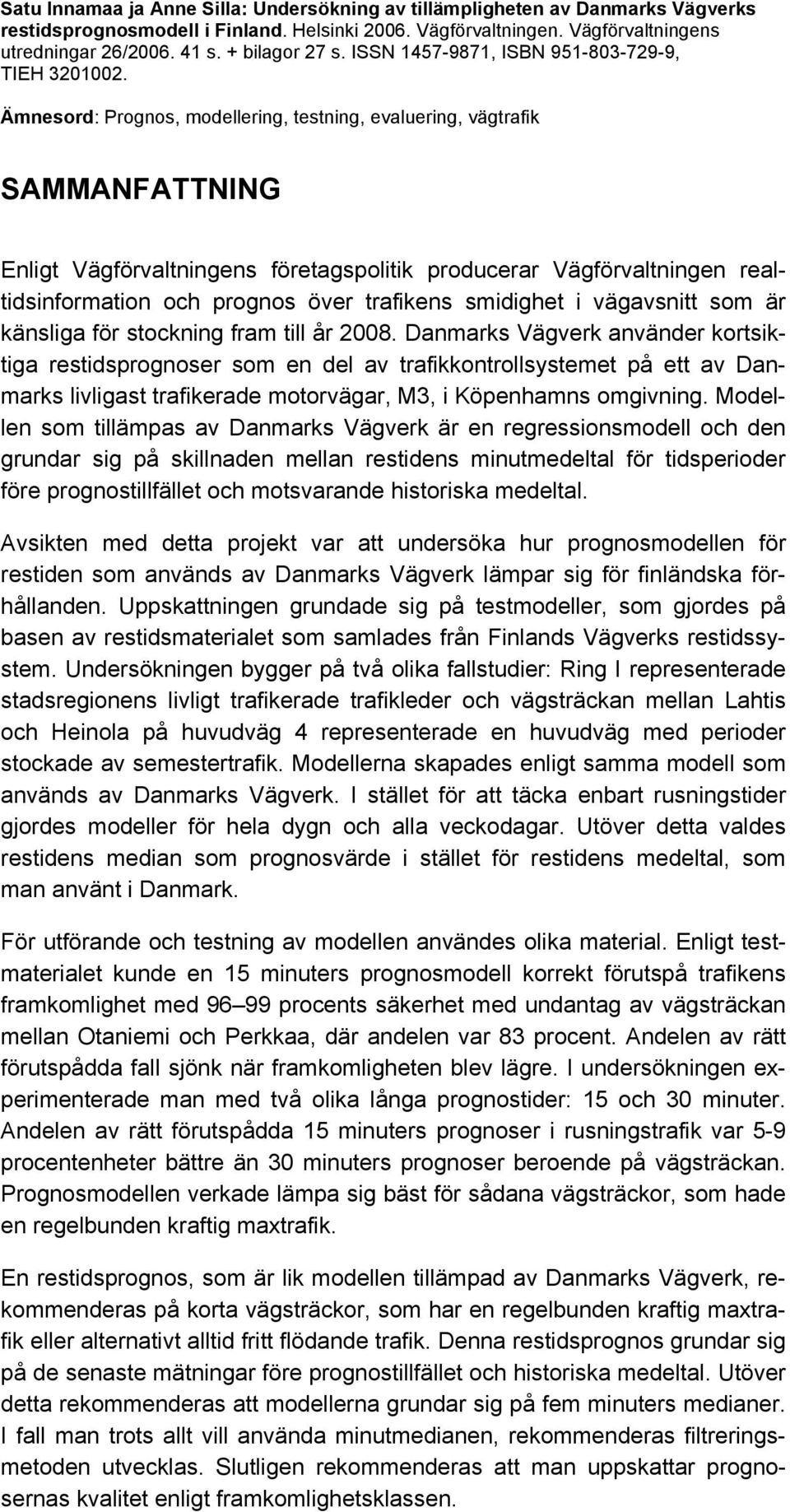 Ämnesord: Prognos, modellering, testning, evaluering, vägtrafik SAMMANFATTNING Enligt Vägförvaltningens företagspolitik producerar Vägförvaltningen realtidsinformation och prognos över trafikens