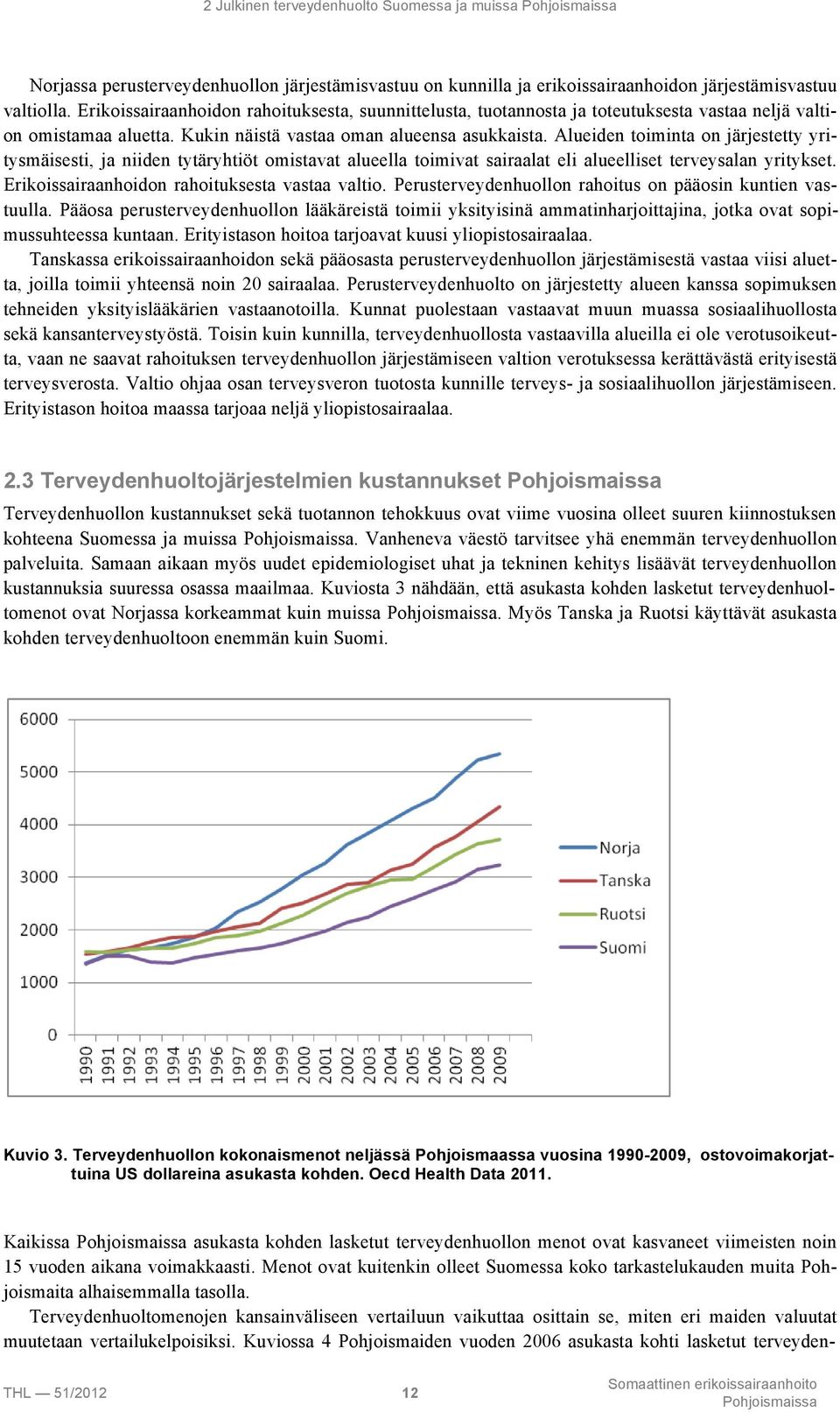 Alueiden toiminta on järjestetty yritysmäisesti, ja niiden tytäryhtiöt omistavat alueella toimivat sairaalat eli alueelliset terveysalan yritykset. Erikoissairaanhoidon rahoituksesta vastaa valtio.