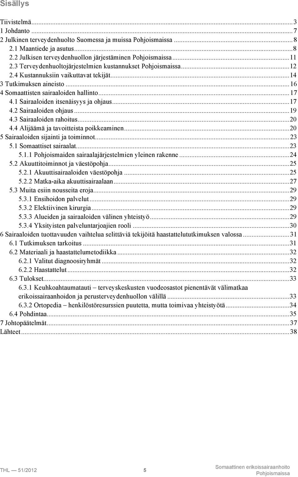 1 Sairaaloiden itsenäisyys ja ohjaus...17 4.2 Sairaaloiden ohjaus...19 4.3 Sairaaloiden rahoitus...20 4.4 Alijäämä ja tavoitteista poikkeaminen...20 5 Sairaaloiden sijainti ja toiminnot...23 5.