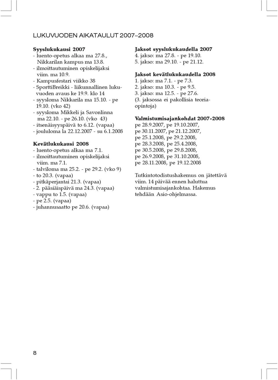 12. (vapaa) - joululoma la 22.12.2007 - su 6.1.2008 evätlukukausi 2008 - luento-opetus alkaa ma 7.1. - ilmoittautuminen opiskelijaksi viim. ma 7.1. - talviloma ma 25.2. - pe 29.2. (vko 9) - to 20.3.