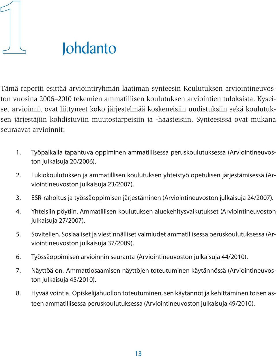 Synteesissä ovat mukana seuraavat arvioinnit: 1. Työpaikalla tapahtuva oppiminen ammatillisessa peruskoulutuksessa (Arviointineuvoston julkaisuja 20