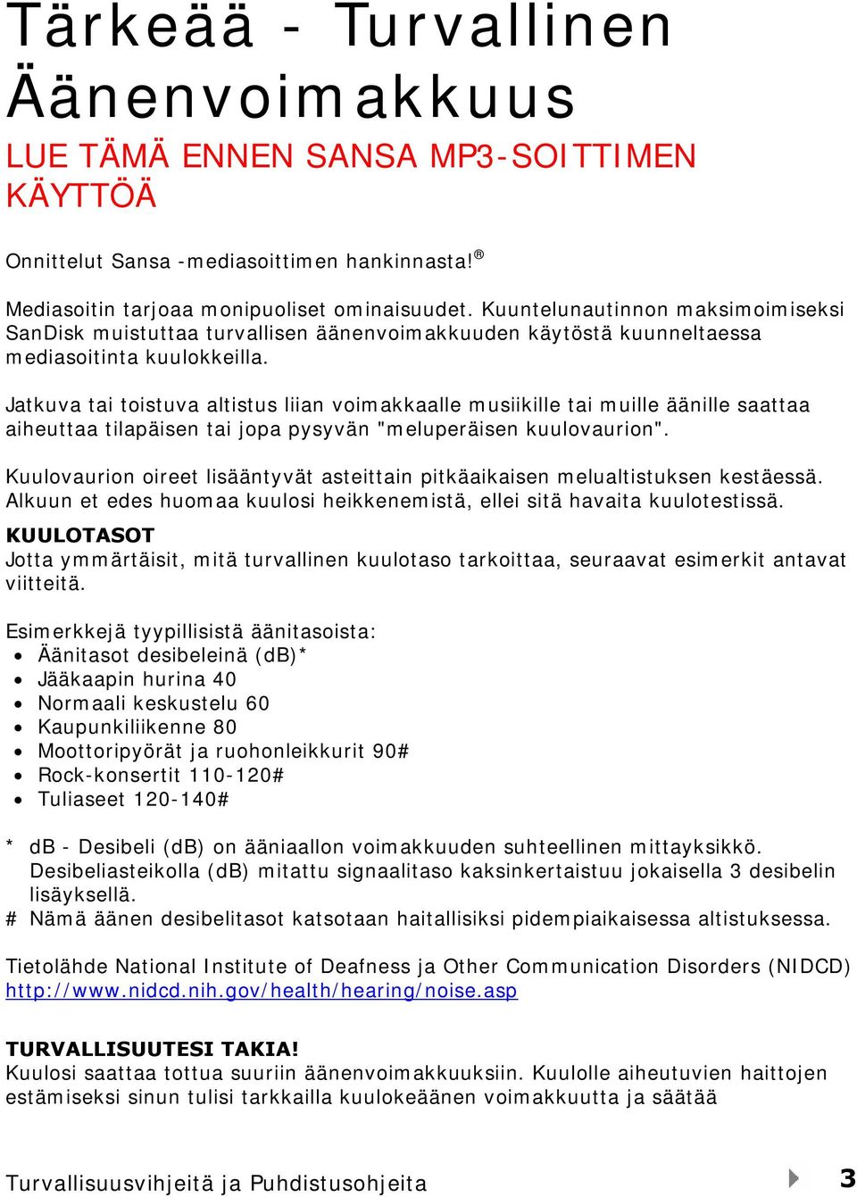 Jatkuva tai toistuva altistus liian voimakkaalle musiikille tai muille äänille saattaa aiheuttaa tilapäisen tai jopa pysyvän "meluperäisen kuulovaurion".