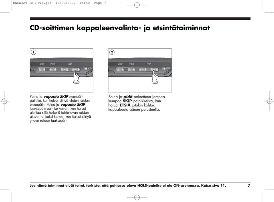 Paina ja vapauta SKIPtaaksepäin-painike kerran, kun haluat aloittaa sillä hetkellä toistettavan raidan alusta, tai kaksi kertaa, kun haluat