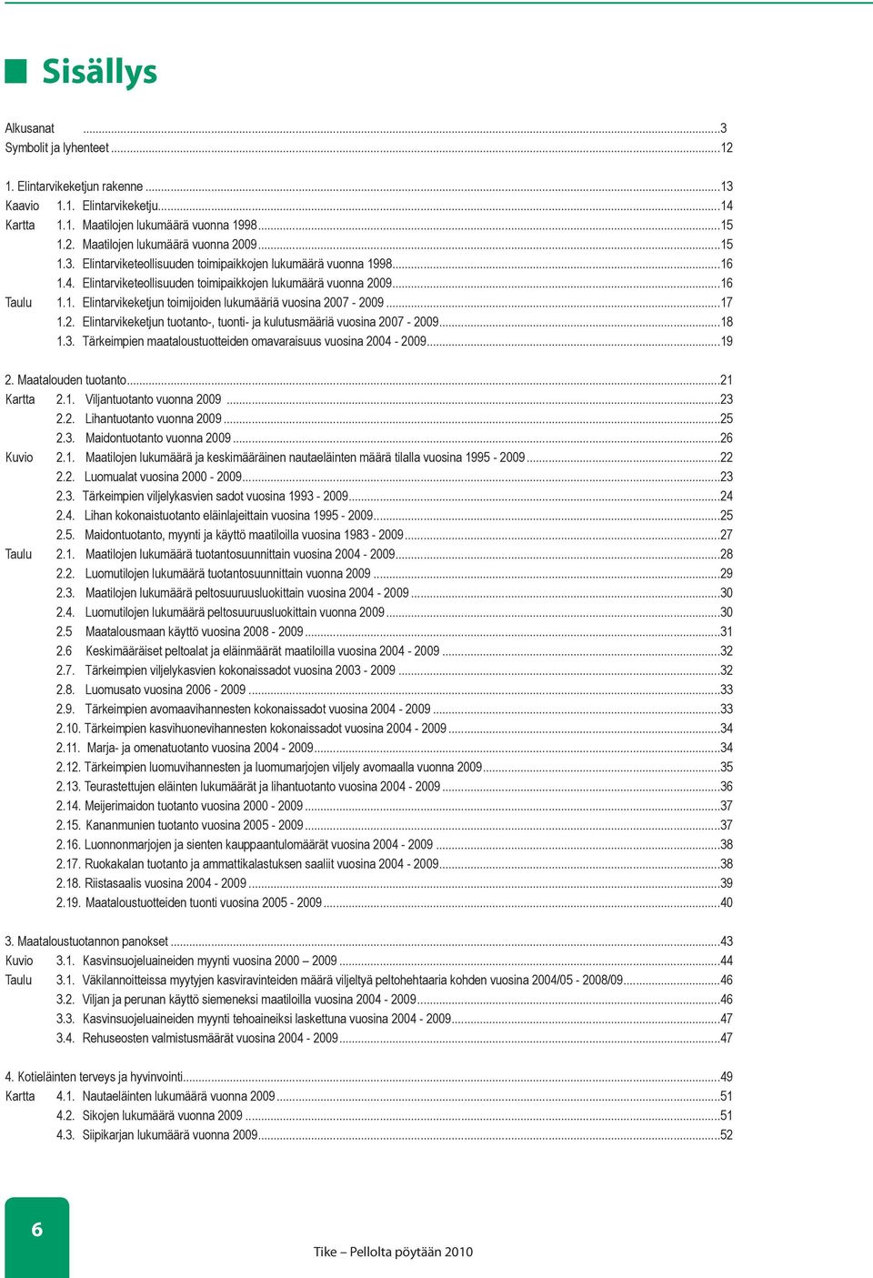 ..17 1.2. Elintarvikeketjun tuotanto-, tuonti- ja kulutusmääriä vuosina 2007-2009...18 1.3. Tärkeimpien maataloustuotteiden omavaraisuus vuosina 2004-2009...19 2. Maatalouden tuotanto...21 Kartta 2.1. Viljantuotanto vuonna 2009.