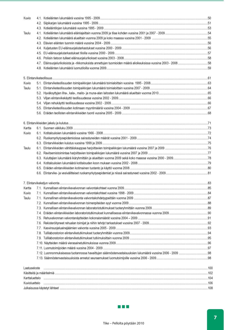 ..56 4.5. EU-eläinsuojelutarkastukset tiloilla vuosina 2000-2009...57 4.6. Poliisin tietoon tulleet eläinsuojelurikokset vuosina 2003-2008...58 4.7. Eläinsuojelurikoksista ja -rikkomuksista annettujen tuomioiden määrä alioikeuksissa vuosina 2003-2008.