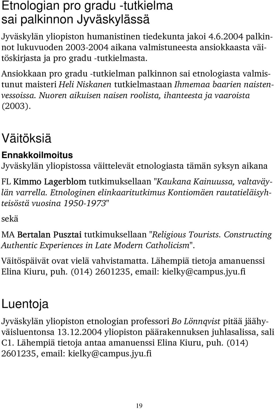 Ansiokkaan pro gradu -tutkielman palkinnon sai etnologiasta valmistunut maisteri Heli Niskanen tutkielmastaan Ihmemaa baarien naistenvessoissa.