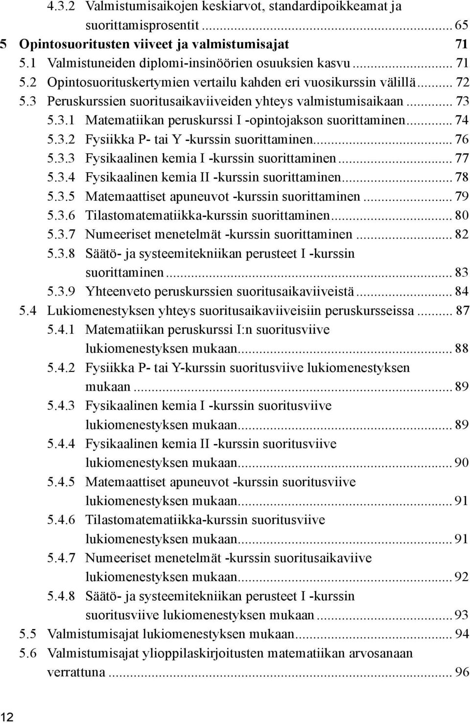 .. 73 5.3.1 Matematiikan peruskurssi I -opintojakson suorittaminen... 74 5.3.2 Fysiikka P- tai Y -kurssin suorittaminen... 76 5.3.3 Fysikaalinen kemia I -kurssin suorittaminen... 77 5.3.4 Fysikaalinen kemia II -kurssin suorittaminen.
