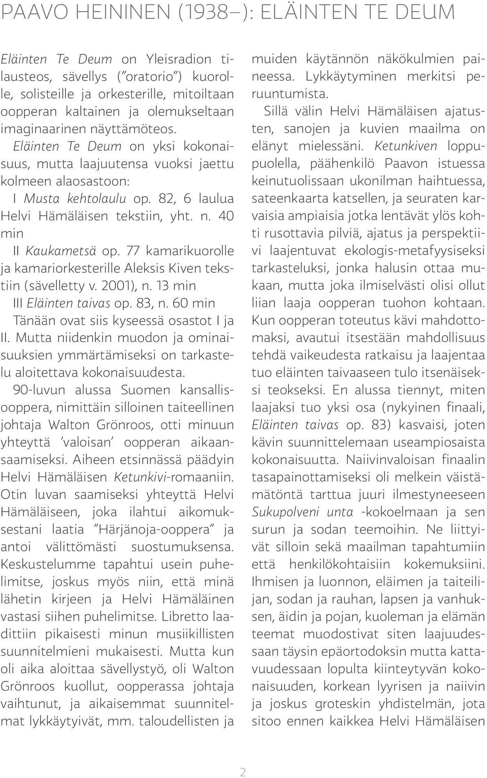 77 kamarikuorolle ja kamariorkesterille Aleksis Kiven tekstiin (sävelletty v. 2001), n. 13 min III Eläinten taivas op. 83, n. 60 min Tänään ovat siis kyseessä osastot I ja II.