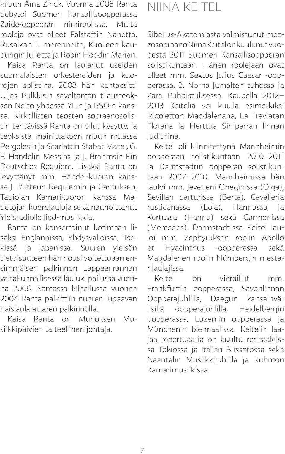 2008 hän kantaesitti Uljas Pulkkisin säveltämän tilausteoksen Neito yhdessä YL:n ja RSO:n kanssa.