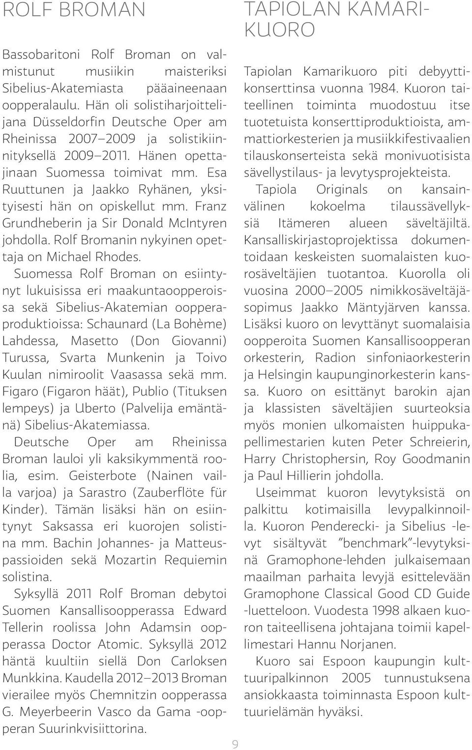 Hän oli solistiharjoittelijana teellinen toiminta muodostuu itse Düsseldorfin Deutsche Oper am tuotetuista konserttiproduktioista, amteellinen Rheinissa 2007 2009 ja solistikiinnityksellä