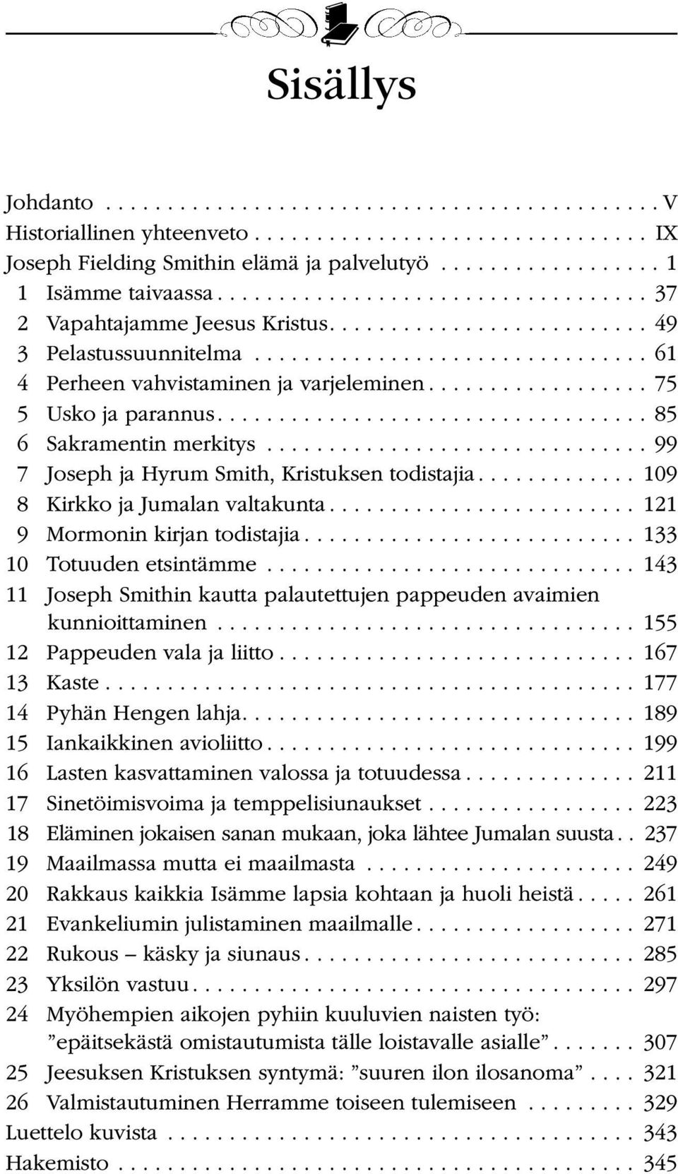 .. 121 9 Mormonin kirjan todistajia... 133 10 Totuuden etsintämme... 143 11 Joseph Smithin kautta palautettujen pappeuden avaimien kunnioittaminen... 155 12 Pappeuden vala ja liitto... 167 13 Kaste.