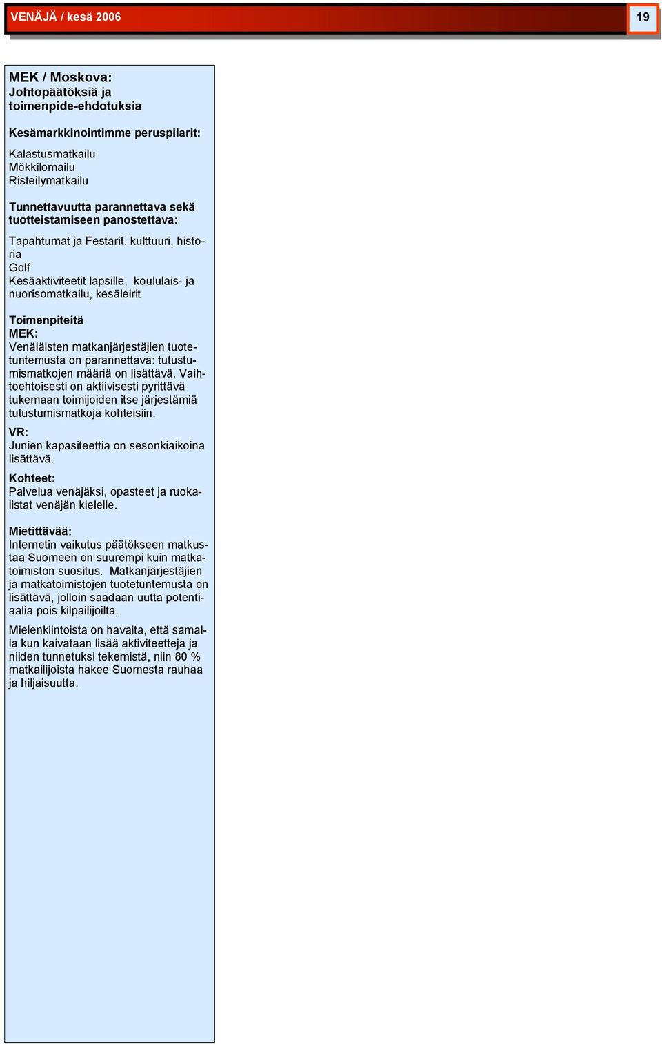 parannettava: tutustumismatkojen määriä on lisättävä. Vaihtoehtoisesti on aktiivisesti pyrittävä tukemaan toimijoiden itse järjestämiä tutustumismatkoja kohteisiin.