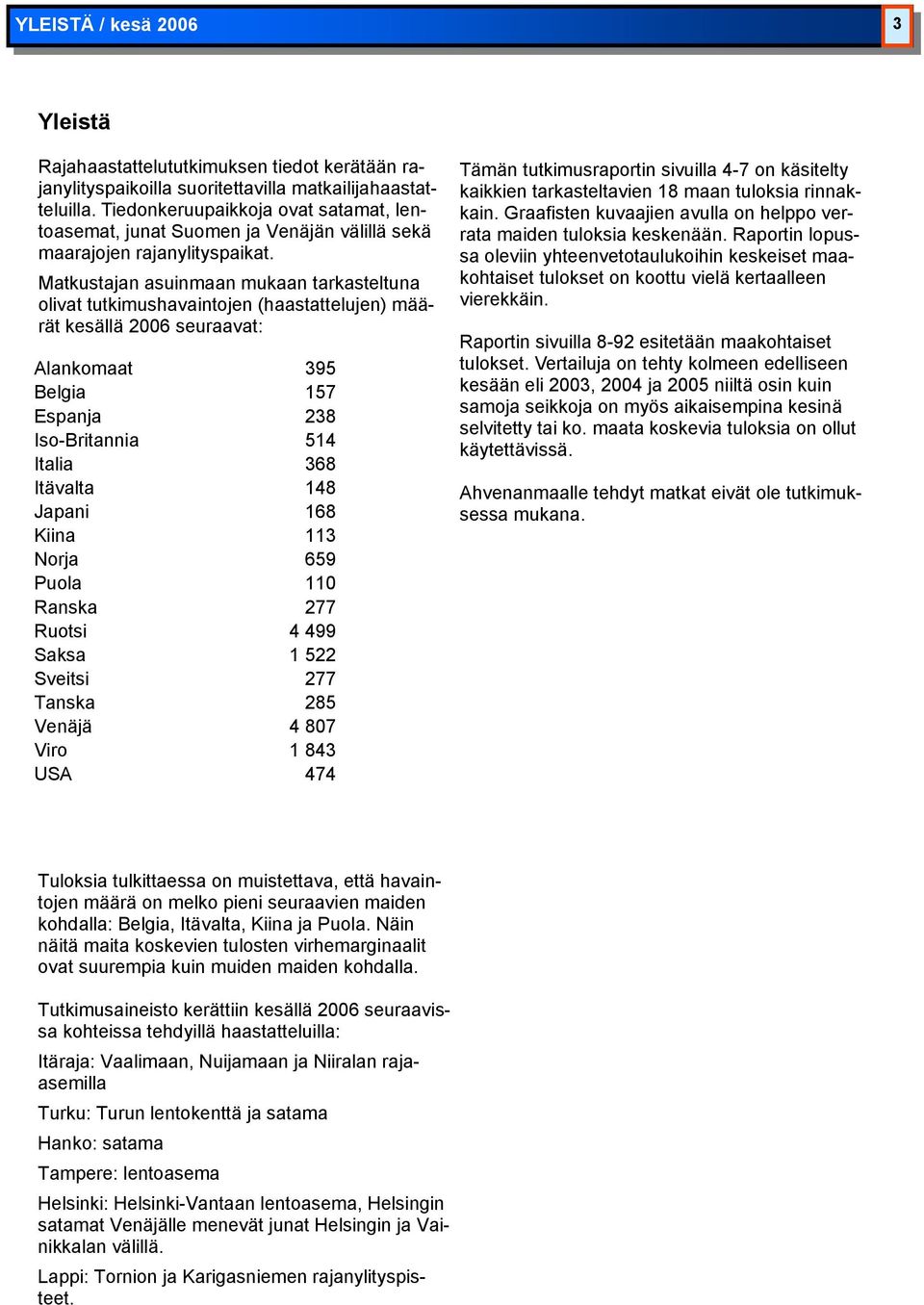 Matkustajan asuinmaan mukaan tarkasteltuna olivat tutkimushavaintojen (haastattelujen) määrät kesällä 2006 seuraavat: Alankomaat 395 Belgia 157 Espanja 238 Iso-Britannia 514 Italia 368 Itävalta 148