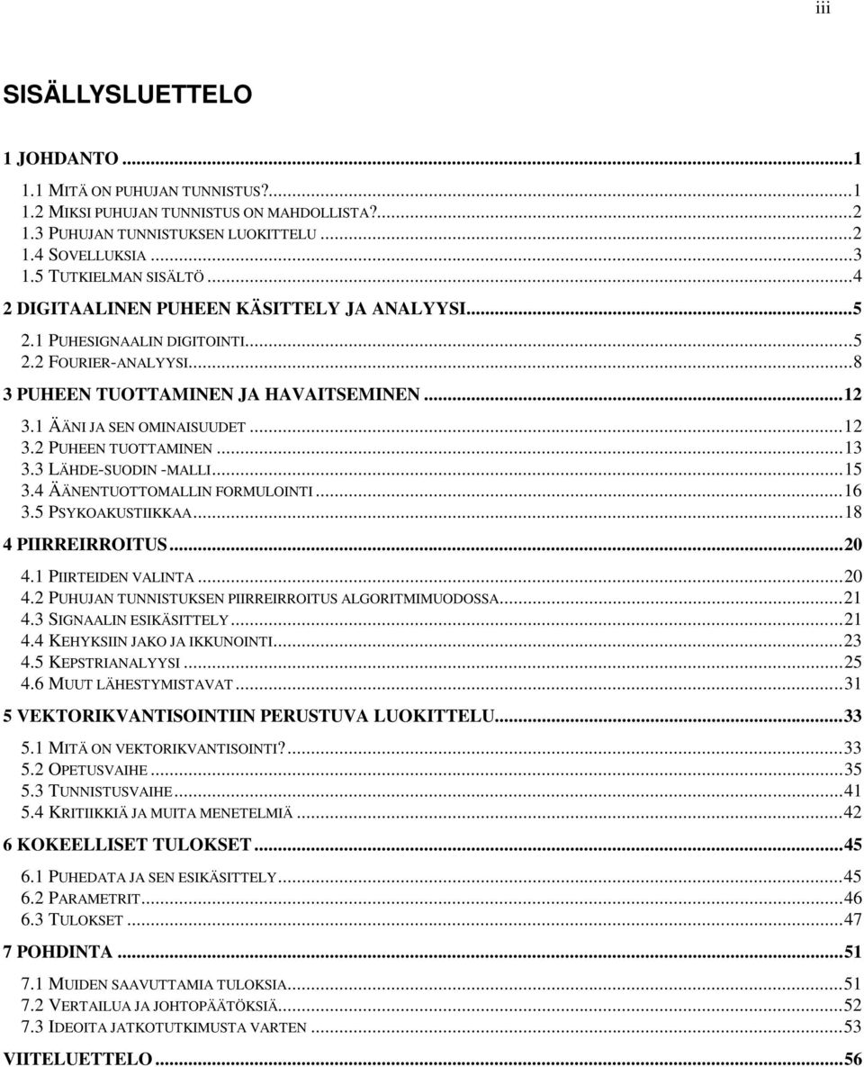 1 ÄÄNI JA SEN OMINAISUUDET...12 3.2 PUHEEN TUOTTAMINEN...13 3.3 LÄHDE-SUODIN -MALLI...15 3.4 ÄÄNENTUOTTOMALLIN FORMULOINTI...16 3.5 PSYKOAKUSTIIKKAA...18 4 PIIRREIRROITUS...20 4.1 PIIRTEIDEN VALINTA.