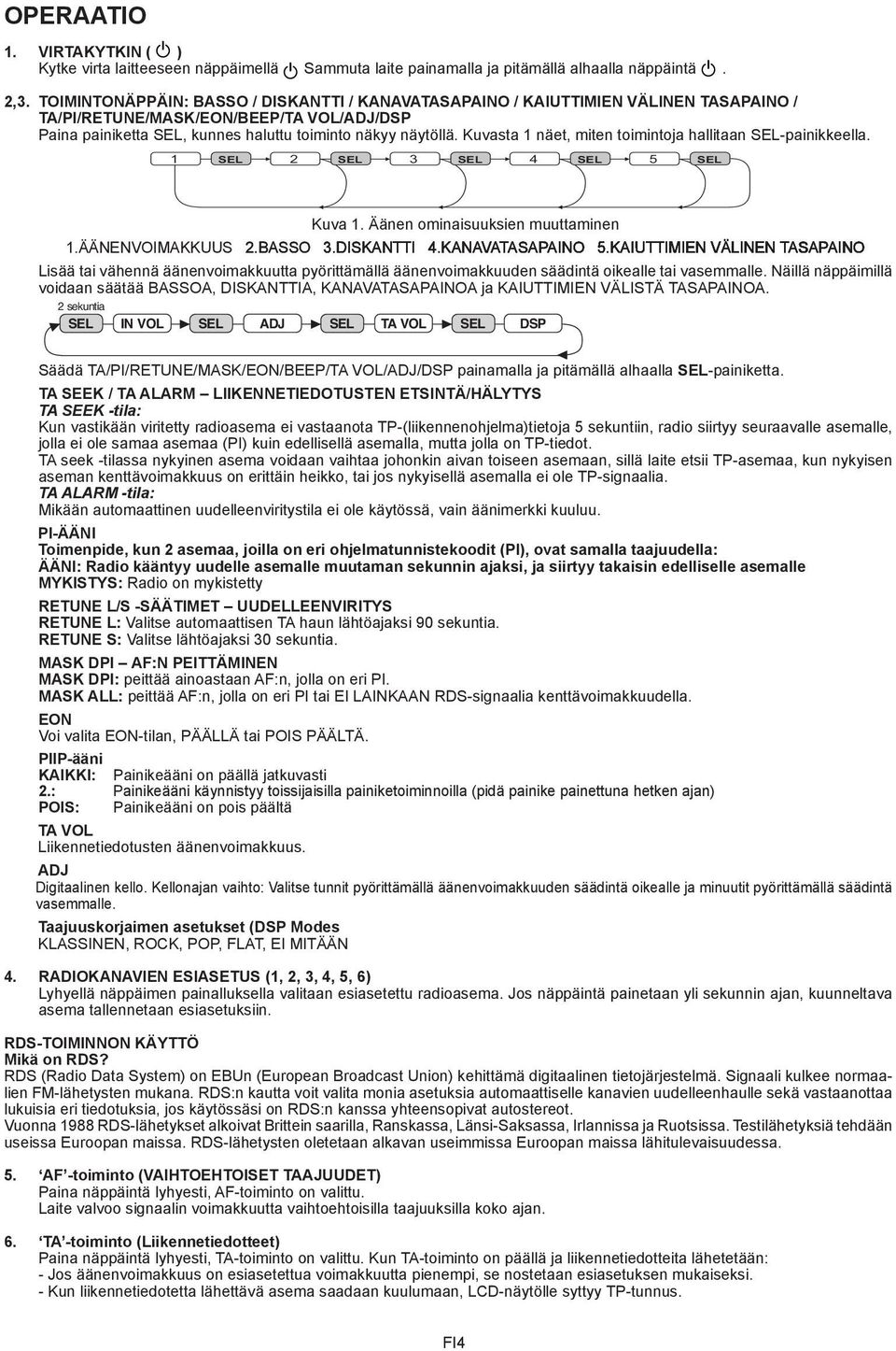 Kuvasta 1 näet, miten toimintoja hallitaan SEL-painikkeella. 1 SEL 2 SEL 3 SEL 4 SEL 5 SEL Kuva 1. Äänen ominaisuuksien muuttaminen 1.ÄÄNENVOIMAKKUUS 2.BASSO 3.DISKANTTI 4.KANAVATASAPAINO 5.