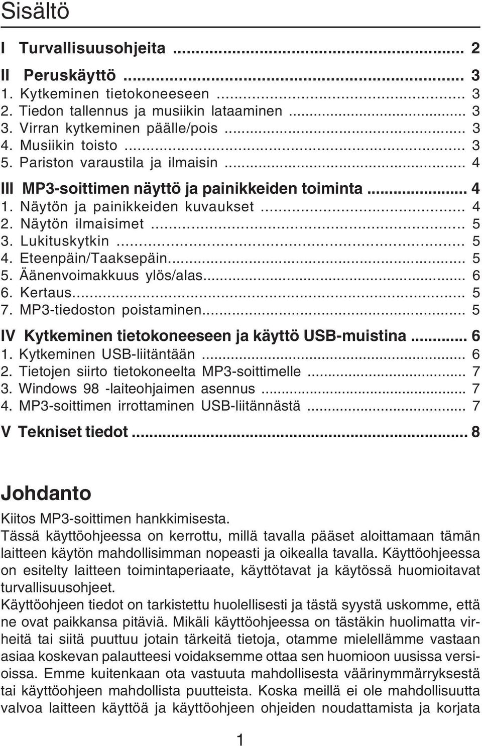 Eteenpäin/Taaksepäin... 5 5. Äänenvoimakkuus ylös/alas... 6 6. Kertaus... 5 7. MP3-tiedoston poistaminen... 5 IV Kytkeminen tietokoneeseen ja käyttö USB-muistina... 6 1. Kytkeminen USB-liitäntään.