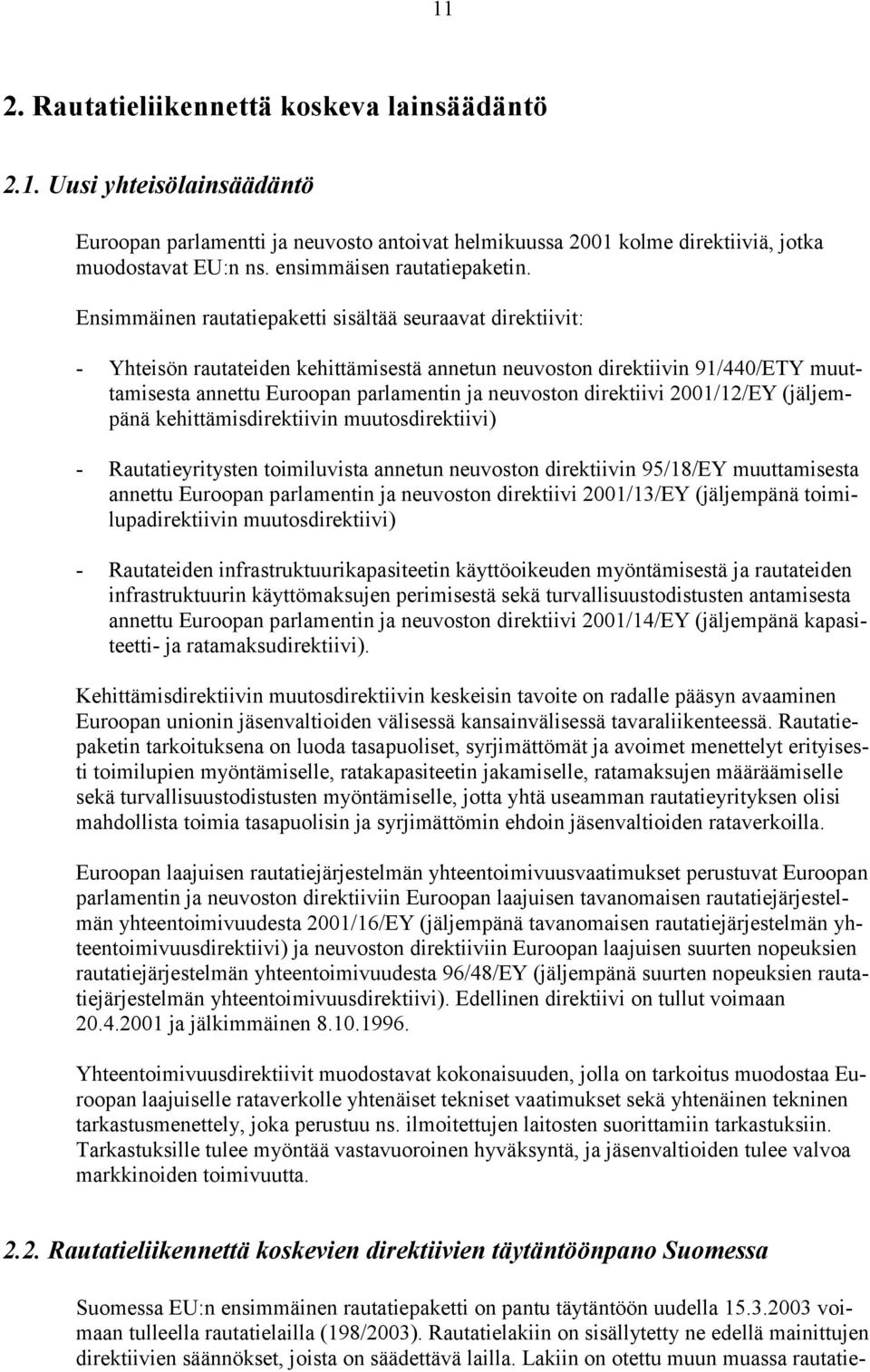 Ensimmäinen rautatiepaketti sisältää seuraavat direktiivit: - Yhteisön rautateiden kehittämisestä annetun neuvoston direktiivin 91/440/ETY muuttamisesta annettu Euroopan parlamentin ja neuvoston