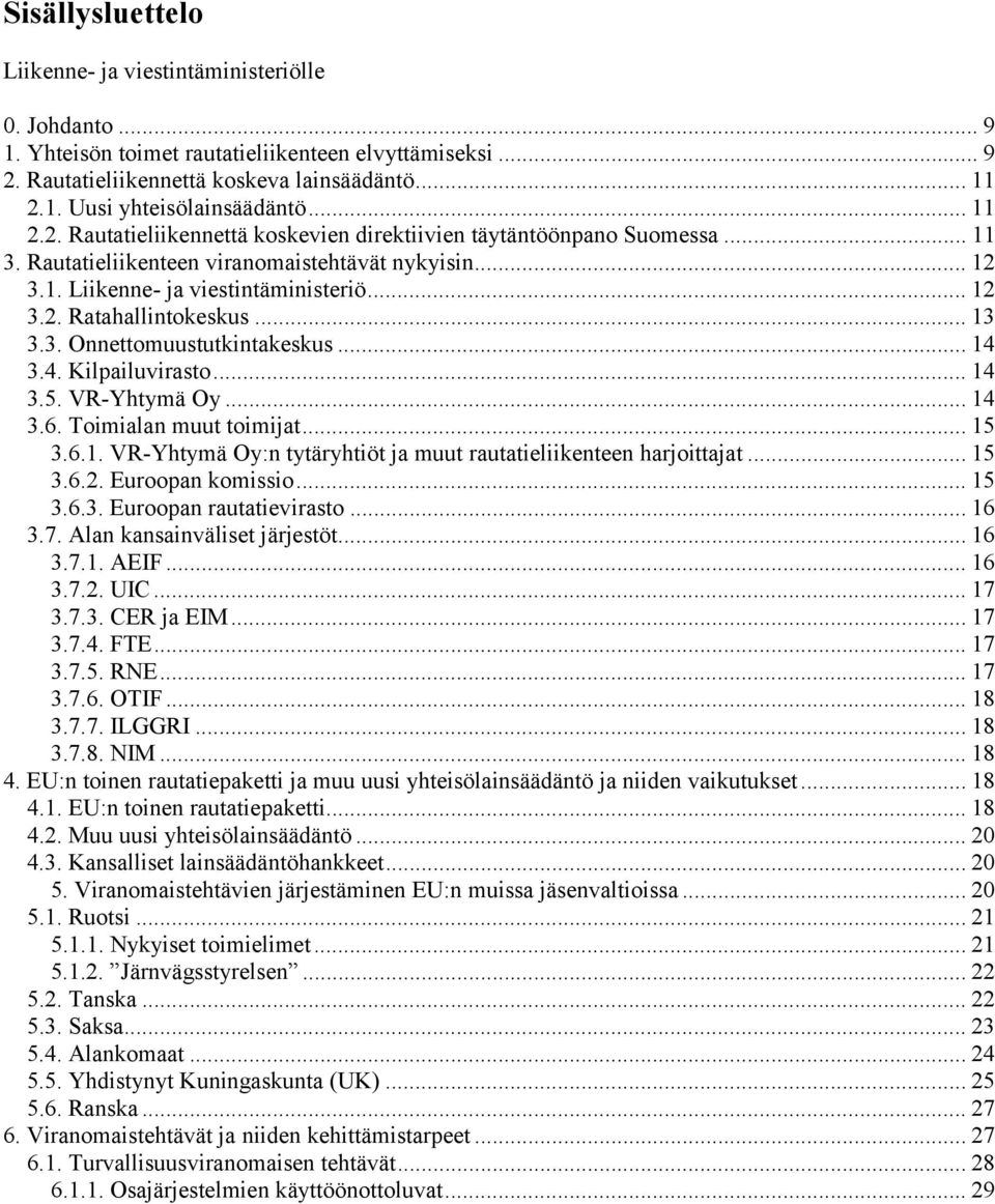 .. 13 3.3. Onnettomuustutkintakeskus... 14 3.4. Kilpailuvirasto... 14 3.5. VR-Yhtymä Oy... 14 3.6. Toimialan muut toimijat... 15 3.6.1. VR-Yhtymä Oy:n tytäryhtiöt ja muut rautatieliikenteen harjoittajat.