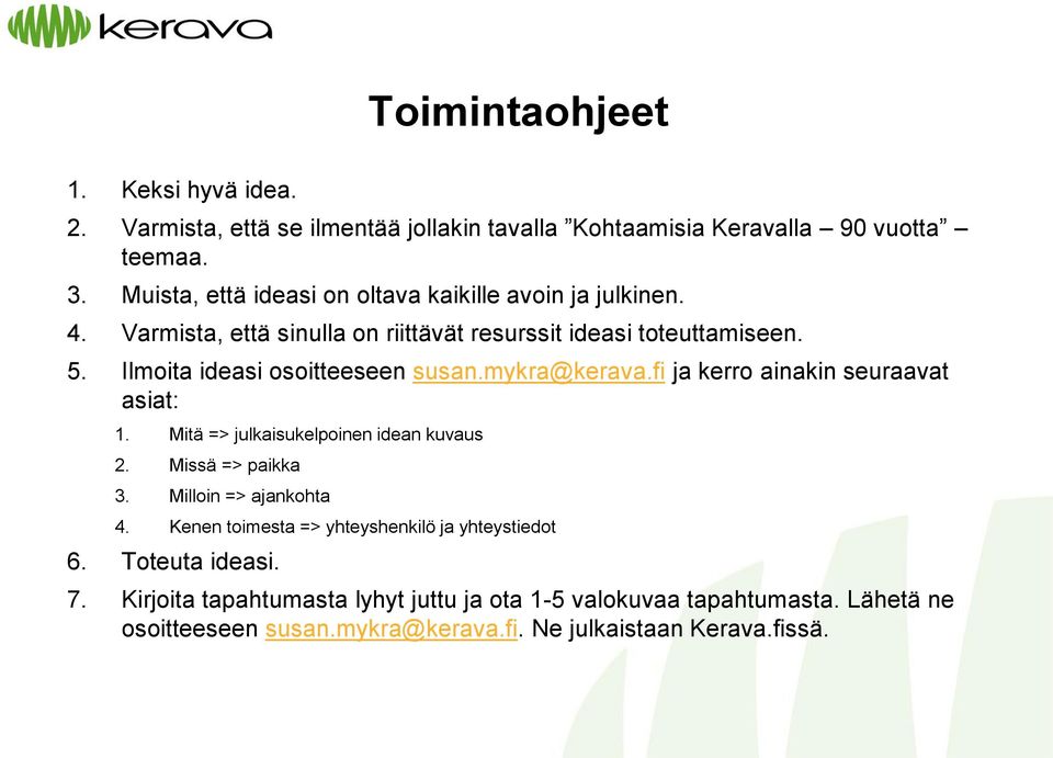 Ilmoita ideasi osoitteeseen susan.mykra@kerava.fi ja kerro ainakin seuraavat asiat: 1. Mitä => julkaisukelpoinen idean kuvaus 2. Missä => paikka 3.